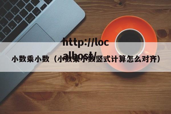 小数乘小数(小数乘小数竖式计算怎么对齐)