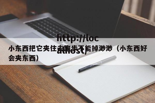 小东西把它夹住去跑步不能掉渺渺(小东西好会夹东西)
