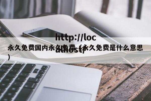永久免费国内永久免费(永久免费是什么意思)