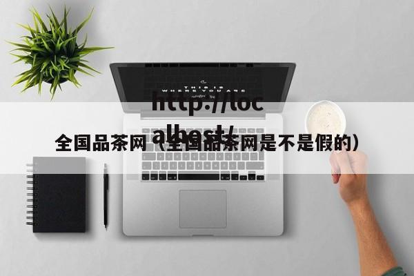 全国品茶网(全国品茶网是不是假的)