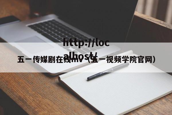 五一传媒剧在线mv(五一视频学院官网)