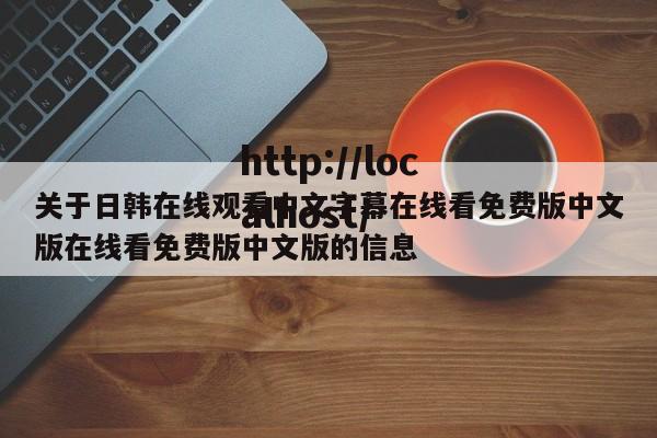 关于日韩在线观看中文字幕在线看免费版中文版在线看免费版中文版的信息